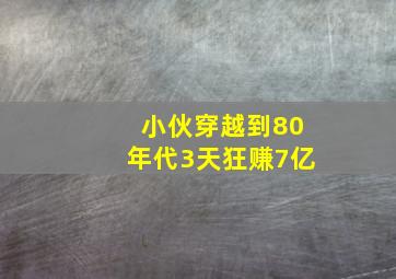 小伙穿越到80年代3天狂赚7亿