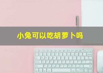 小兔可以吃胡萝卜吗