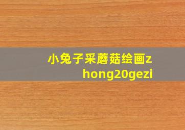 小兔子采蘑菇绘画zhong20gezi