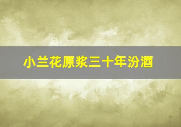 小兰花原浆三十年汾酒