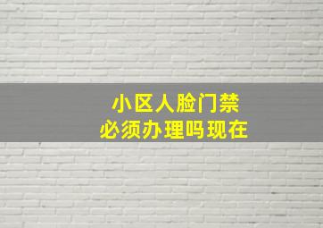 小区人脸门禁必须办理吗现在