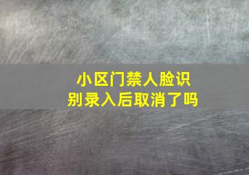 小区门禁人脸识别录入后取消了吗