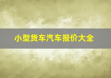 小型货车汽车报价大全