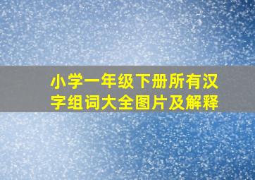 小学一年级下册所有汉字组词大全图片及解释