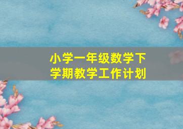 小学一年级数学下学期教学工作计划