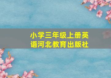 小学三年级上册英语河北教育出版社