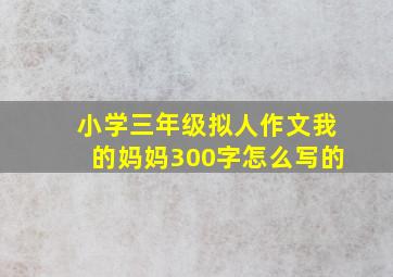 小学三年级拟人作文我的妈妈300字怎么写的