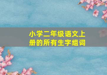 小学二年级语文上册的所有生字组词