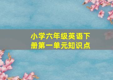 小学六年级英语下册第一单元知识点