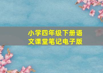 小学四年级下册语文课堂笔记电子版