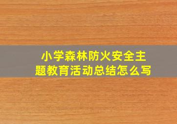 小学森林防火安全主题教育活动总结怎么写