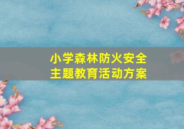 小学森林防火安全主题教育活动方案