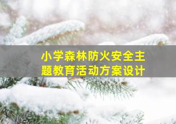 小学森林防火安全主题教育活动方案设计