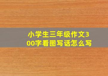 小学生三年级作文300字看图写话怎么写