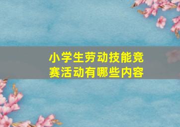 小学生劳动技能竞赛活动有哪些内容