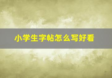 小学生字帖怎么写好看