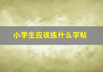 小学生应该练什么字帖