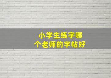 小学生练字哪个老师的字帖好