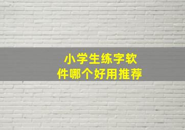 小学生练字软件哪个好用推荐