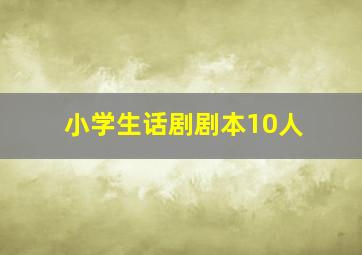 小学生话剧剧本10人