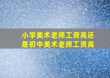 小学美术老师工资高还是初中美术老师工资高