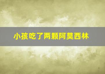 小孩吃了两颗阿莫西林