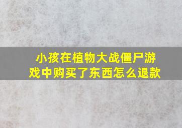 小孩在植物大战僵尸游戏中购买了东西怎么退款