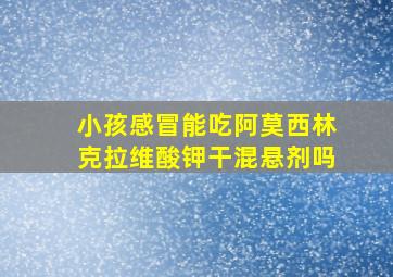 小孩感冒能吃阿莫西林克拉维酸钾干混悬剂吗