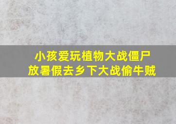 小孩爱玩植物大战僵尸放暑假去乡下大战偷牛贼