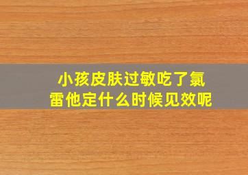 小孩皮肤过敏吃了氯雷他定什么时候见效呢