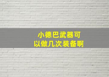 小德巴武器可以做几次装备啊