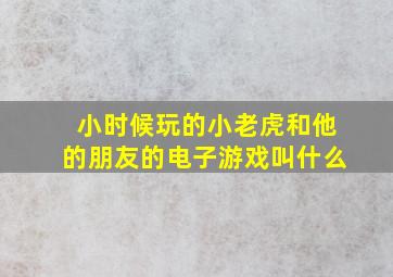 小时候玩的小老虎和他的朋友的电子游戏叫什么