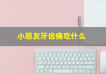 小朋友牙齿痛吃什么