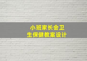 小班家长会卫生保健教案设计