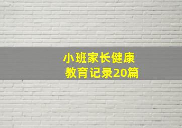 小班家长健康教育记录20篇