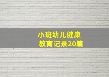 小班幼儿健康教育记录20篇