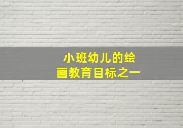 小班幼儿的绘画教育目标之一