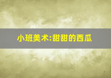 小班美术:甜甜的西瓜