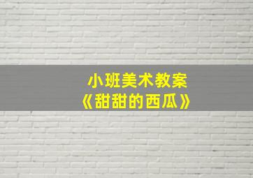 小班美术教案《甜甜的西瓜》