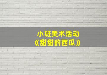 小班美术活动《甜甜的西瓜》