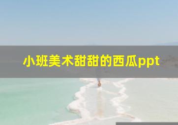 小班美术甜甜的西瓜ppt