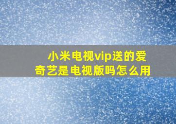 小米电视vip送的爱奇艺是电视版吗怎么用