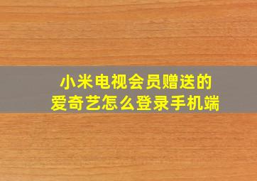 小米电视会员赠送的爱奇艺怎么登录手机端