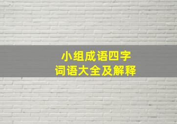 小组成语四字词语大全及解释