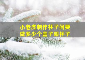 小老虎制作杯子问要做多少个盖子跟杯子