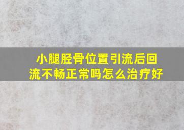 小腿胫骨位置引流后回流不畅正常吗怎么治疗好