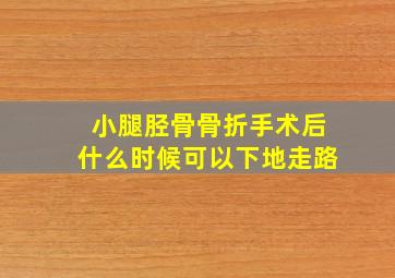 小腿胫骨骨折手术后什么时候可以下地走路