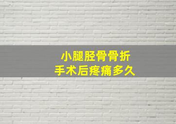 小腿胫骨骨折手术后疼痛多久