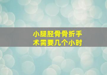 小腿胫骨骨折手术需要几个小时