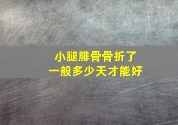 小腿腓骨骨折了一般多少天才能好